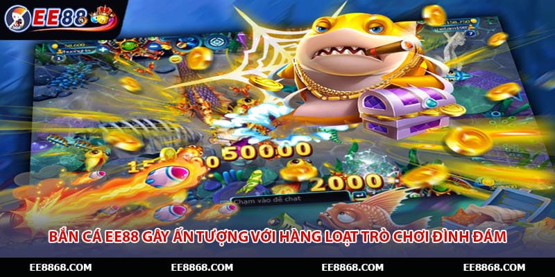 Bắn cá EE88 gây ấn tượng với hàng loạt trò chơi đình đám