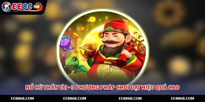 Nổ Hũ Thần Tài - 3 Phương Pháp Chơi Đạt Hiệu Quả Cao